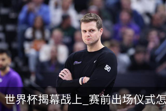 世界杯揭幕战上 赛前出场仪式怎么不一样了