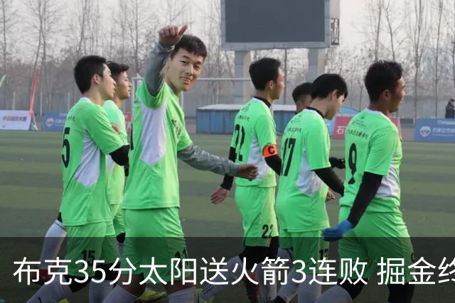 布克35分太阳送火箭3连败 掘金终结热火5连胜