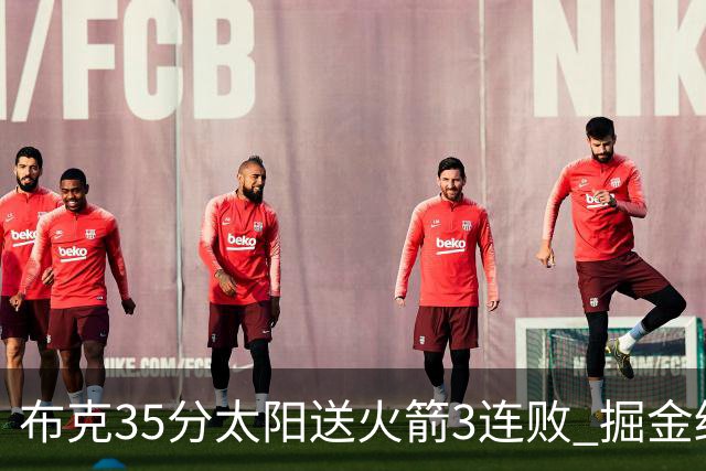 布克35分太阳送火箭3连败 掘金终结热火5连胜
