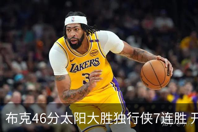 布克46分太阳大胜独行侠7连胜 开拓者险胜火箭