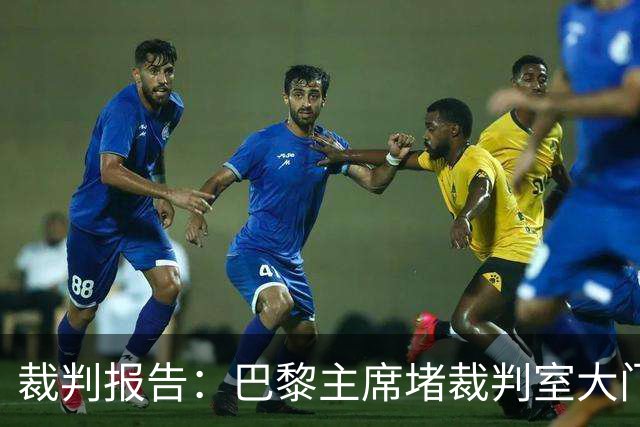 裁判报告：巴黎主席堵裁判室大门 还打坏比赛用旗